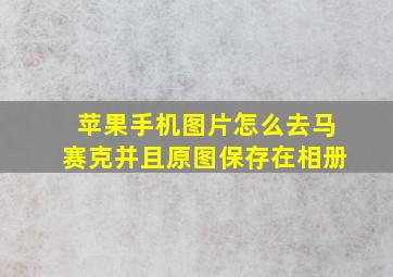 苹果手机图片怎么去马赛克并且原图保存在相册