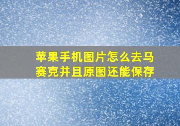 苹果手机图片怎么去马赛克并且原图还能保存