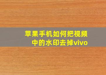 苹果手机如何把视频中的水印去掉vivo