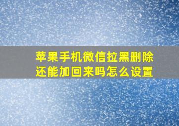 苹果手机微信拉黑删除还能加回来吗怎么设置