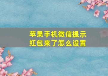 苹果手机微信提示红包来了怎么设置