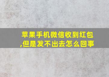 苹果手机微信收到红包,但是发不出去怎么回事