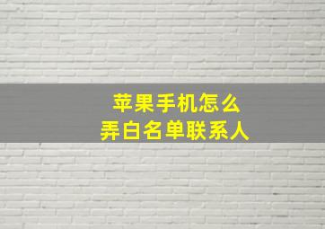 苹果手机怎么弄白名单联系人