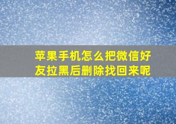 苹果手机怎么把微信好友拉黑后删除找回来呢