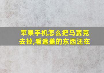 苹果手机怎么把马赛克去掉,看遮盖的东西还在