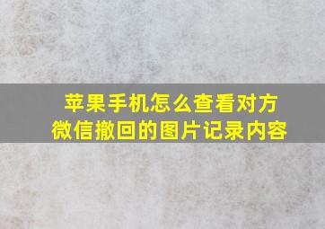 苹果手机怎么查看对方微信撤回的图片记录内容