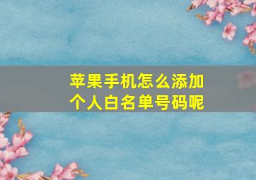 苹果手机怎么添加个人白名单号码呢