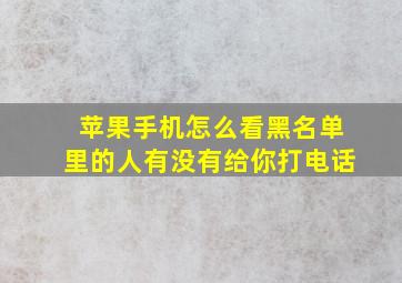 苹果手机怎么看黑名单里的人有没有给你打电话