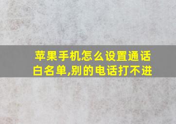 苹果手机怎么设置通话白名单,别的电话打不进