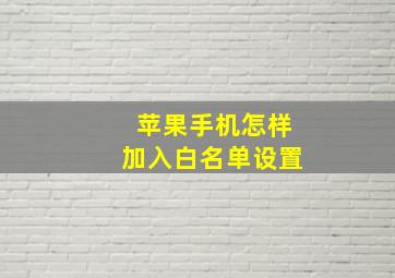 苹果手机怎样加入白名单设置