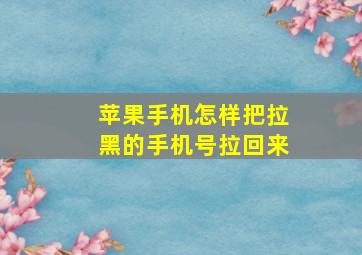 苹果手机怎样把拉黑的手机号拉回来