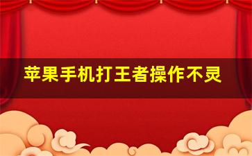 苹果手机打王者操作不灵