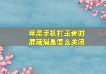 苹果手机打王者时屏蔽消息怎么关闭