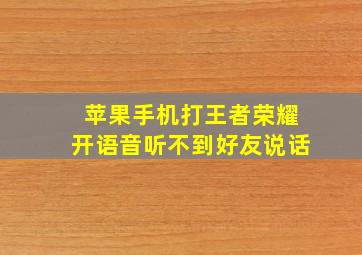 苹果手机打王者荣耀开语音听不到好友说话