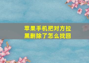 苹果手机把对方拉黑删除了怎么找回