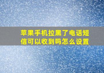 苹果手机拉黑了电话短信可以收到吗怎么设置