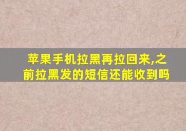 苹果手机拉黑再拉回来,之前拉黑发的短信还能收到吗