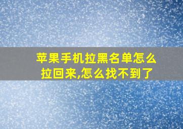 苹果手机拉黑名单怎么拉回来,怎么找不到了