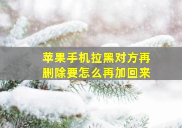 苹果手机拉黑对方再删除要怎么再加回来