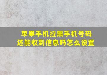 苹果手机拉黑手机号码还能收到信息吗怎么设置