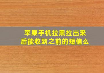 苹果手机拉黑拉出来后能收到之前的短信么