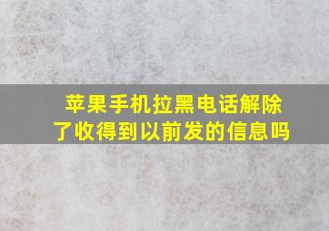 苹果手机拉黑电话解除了收得到以前发的信息吗