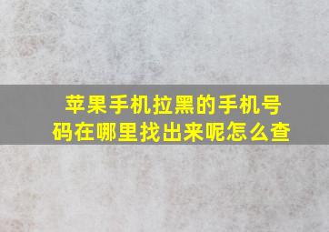 苹果手机拉黑的手机号码在哪里找出来呢怎么查