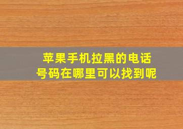 苹果手机拉黑的电话号码在哪里可以找到呢