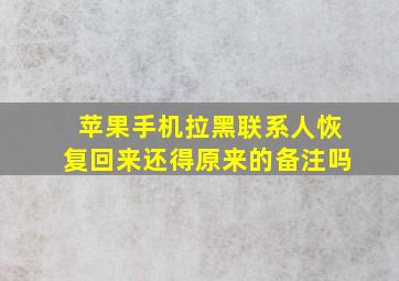 苹果手机拉黑联系人恢复回来还得原来的备注吗