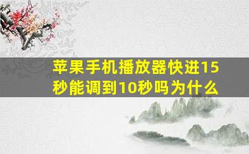 苹果手机播放器快进15秒能调到10秒吗为什么