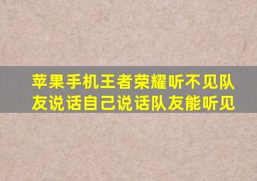 苹果手机王者荣耀听不见队友说话自己说话队友能听见