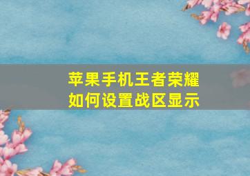 苹果手机王者荣耀如何设置战区显示