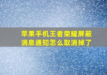 苹果手机王者荣耀屏蔽消息通知怎么取消掉了