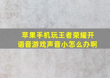 苹果手机玩王者荣耀开语音游戏声音小怎么办啊