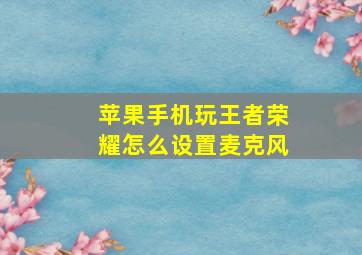 苹果手机玩王者荣耀怎么设置麦克风