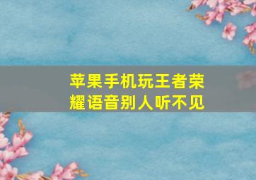 苹果手机玩王者荣耀语音别人听不见