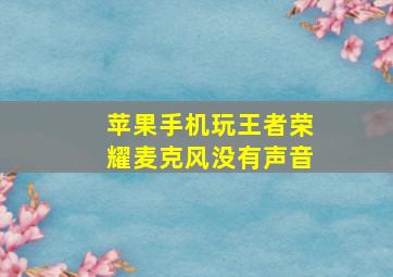 苹果手机玩王者荣耀麦克风没有声音