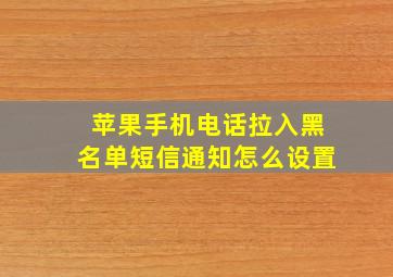 苹果手机电话拉入黑名单短信通知怎么设置