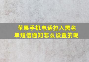 苹果手机电话拉入黑名单短信通知怎么设置的呢