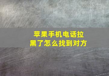 苹果手机电话拉黑了怎么找到对方