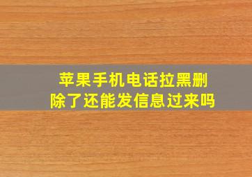 苹果手机电话拉黑删除了还能发信息过来吗