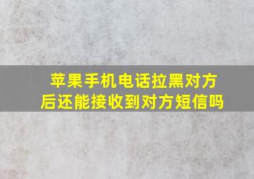 苹果手机电话拉黑对方后还能接收到对方短信吗