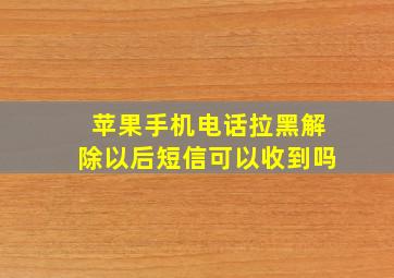 苹果手机电话拉黑解除以后短信可以收到吗