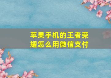 苹果手机的王者荣耀怎么用微信支付