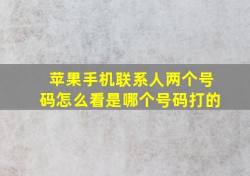 苹果手机联系人两个号码怎么看是哪个号码打的