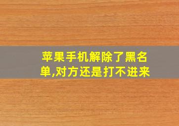 苹果手机解除了黑名单,对方还是打不进来