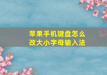 苹果手机键盘怎么改大小字母输入法