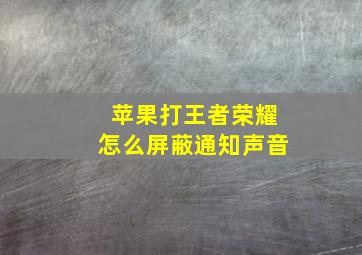 苹果打王者荣耀怎么屏蔽通知声音