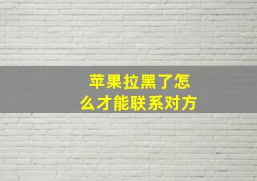 苹果拉黑了怎么才能联系对方