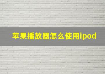 苹果播放器怎么使用ipod